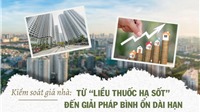 Kiểm soát giá nhà: Từ "liều thuốc hạ sốt" đến giải pháp bình ổn dài hạn" 
