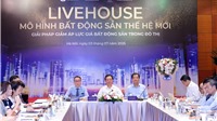Livehouse - Mô hình BĐS thế hệ mới: Giải pháp giảm áp lực giá BĐS trong đô thị