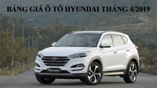 Bảng giá ô tô Hyundai tháng 4/2019: Đồng loạt giảm nhẹ, Hyundai Tucson giảm 18 triệu đồng