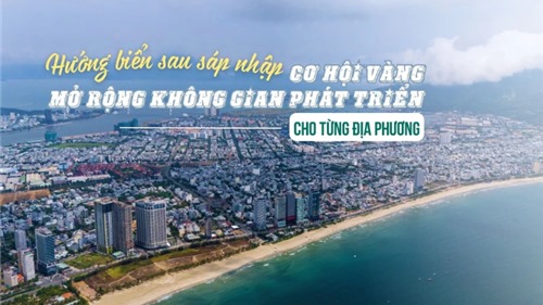 Hướng biển sau sáp nhập: Mở rộng không gian phát triển cho từng địa phương