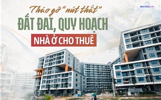 Gỡ "nút thắt" quy hoạch, đất đai tạo nguồn cung cho thị trường nhà ở cho thuê 